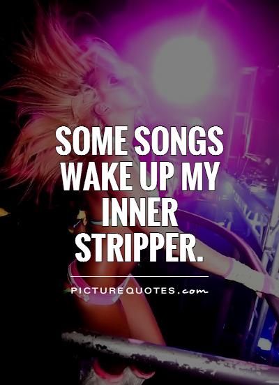 Some songs wake up my inner  stripper Picture Quote #1