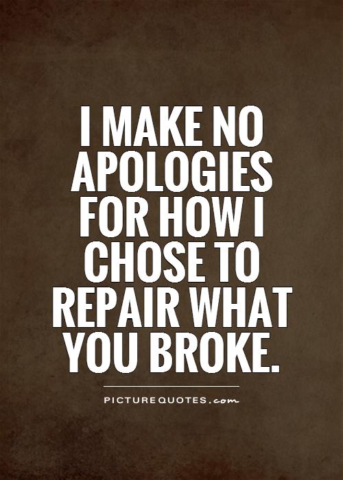 I make no apologies for how I chose to repair what you broke Picture Quote #1