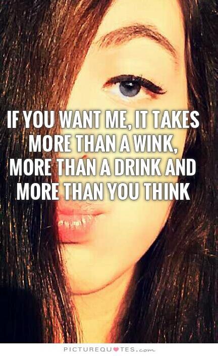 If you want me, it takes more than  a wink, more than a drink  and more than you think Picture Quote #2