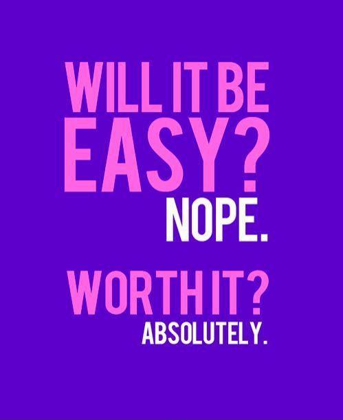 will it be easy? Nope. Worth it? Absolutely Picture Quote #1
