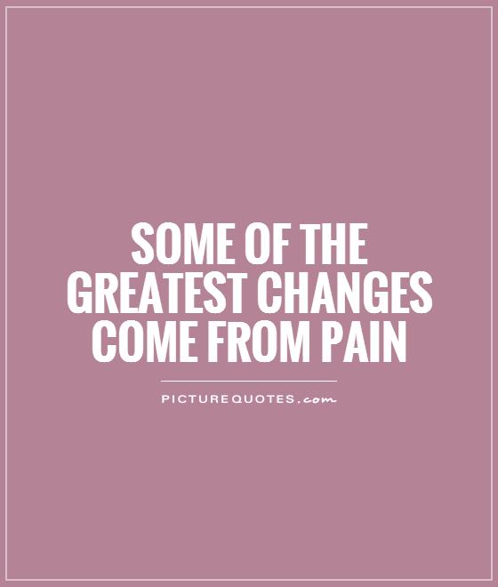 Some of the greatest changes come from pain Picture Quote #1