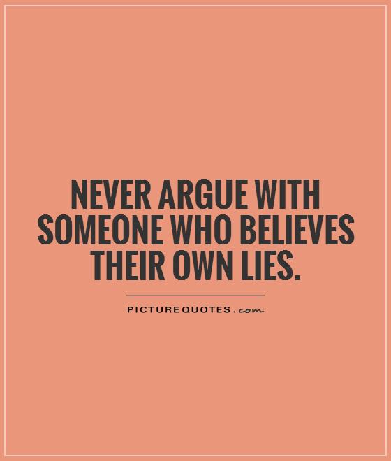 Never Argue With Someone Who Believes Their Own Lies Picture Quotes