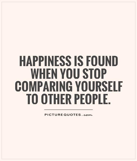 Happiness Is Found When You Stop Comparing Yourself To Other Picture Quotes 