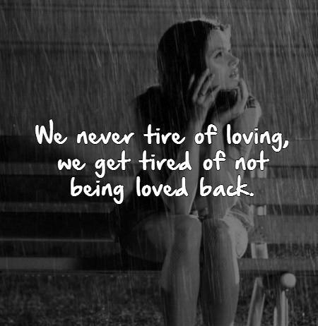 We never tire of loving, we get tired of not being loved back Picture Quote #1