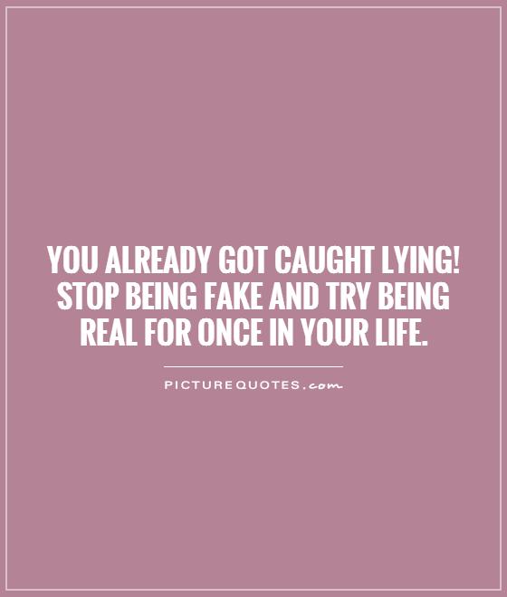 You already got caught lying! Stop being fake and try being real for once in your life Picture Quote #1