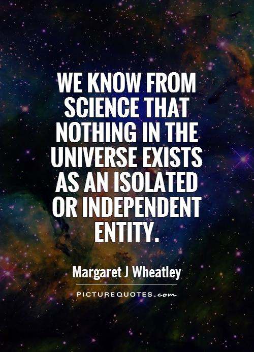 We know from science that nothing in the universe exists as an isolated or independent entity Picture Quote #1