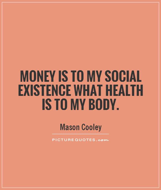 Money is to my social existence what health is to my body Picture Quote #1