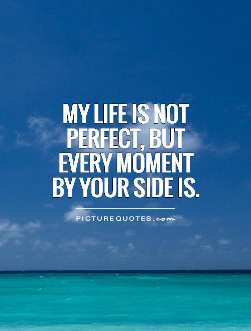 my-life-is-not-perfect-but-every-moment-by-your-side-is-picture-quotes