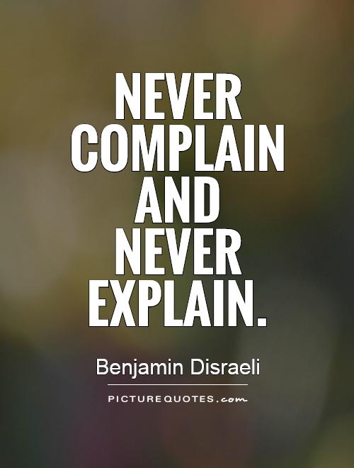 Never complain and never explain Picture Quote #1