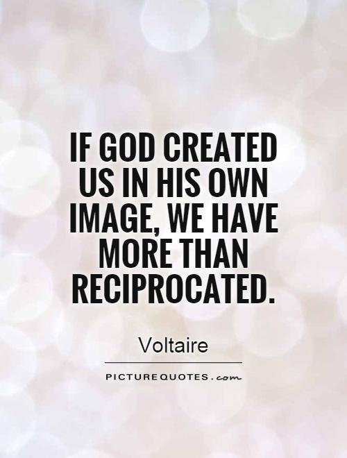If God created us in his own image, we have more than reciprocated Picture Quote #1