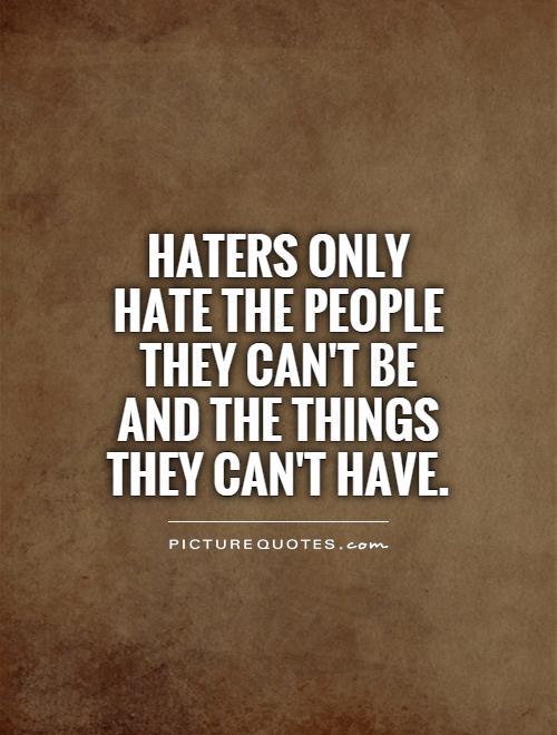 haters-only-hate-the-people-they-cant-be-and-the-things-they-cant-have-quote-1.jpg (500×660)