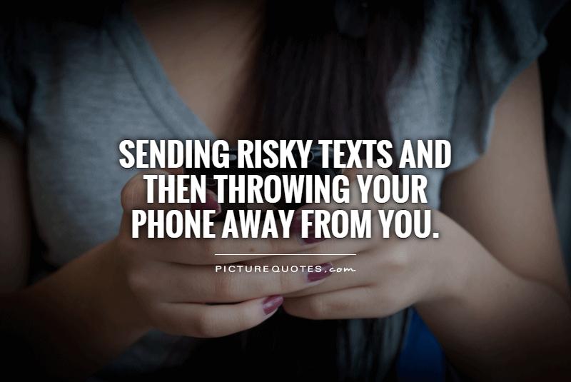 Sending risky texts and then throwing your phone away from you Picture Quote #1