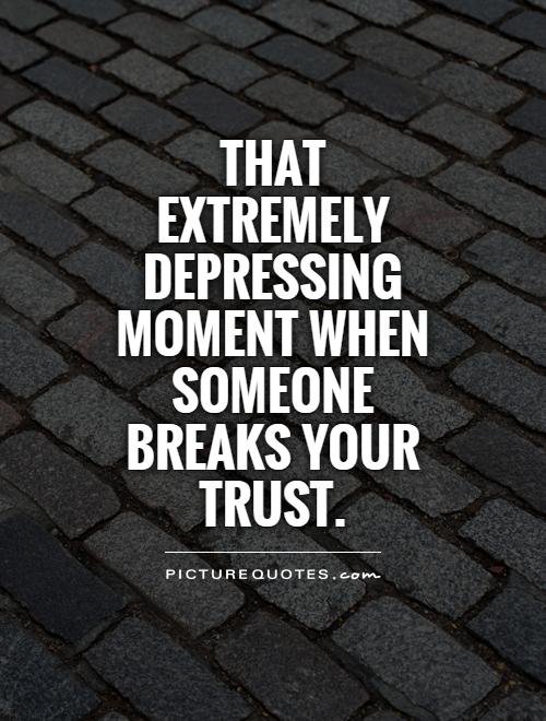 http://img.picturequotes.com/2/6/5465/that-extremely-depressing-moment-when-someone-breaks-your-trust-quote-1.jpg