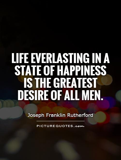 Life everlasting in a state of happiness is the greatest desire of all men Picture Quote #1