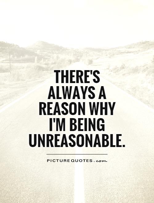 There's always a reason why I'm being unreasonable Picture Quote #1
