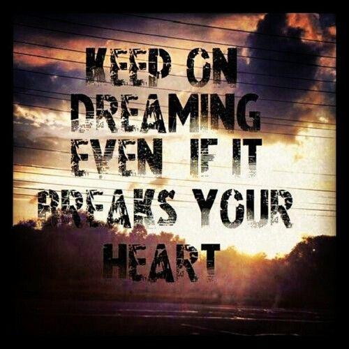 Keep on dreaming even if it breaks your heart Picture Quote #1