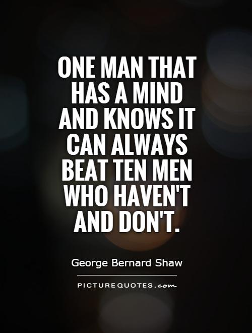 One man that has a mind and knows it can always beat ten men who haven't and don't Picture Quote #1