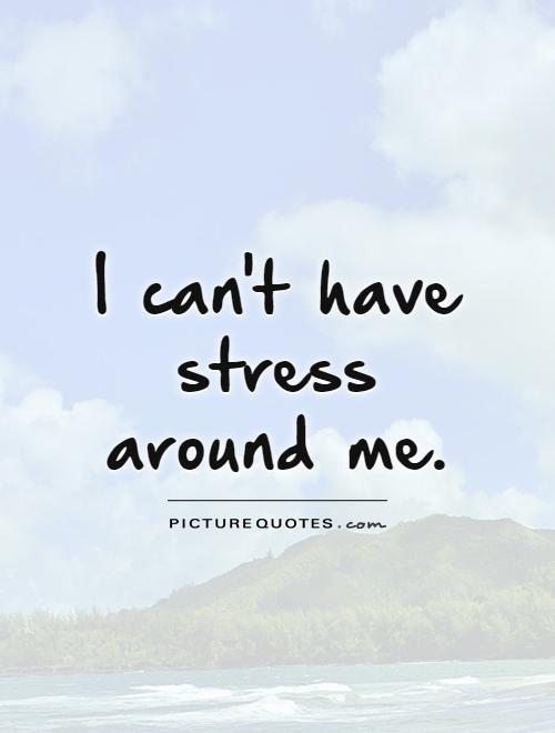 I can't have stress  around me Picture Quote #1