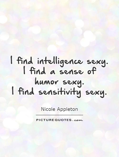 I find intelligence sexy.  I find a sense of  humor sexy.  I find sensitivity sexy Picture Quote #1