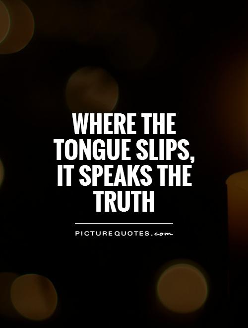 Where the tongue slips, it speaks the truth Picture Quote #1