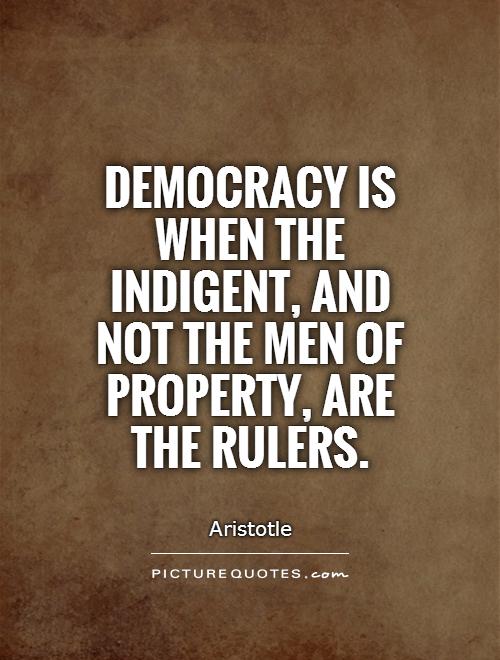 Democracy is when the indigent, and not the men of property, are the rulers Picture Quote #1