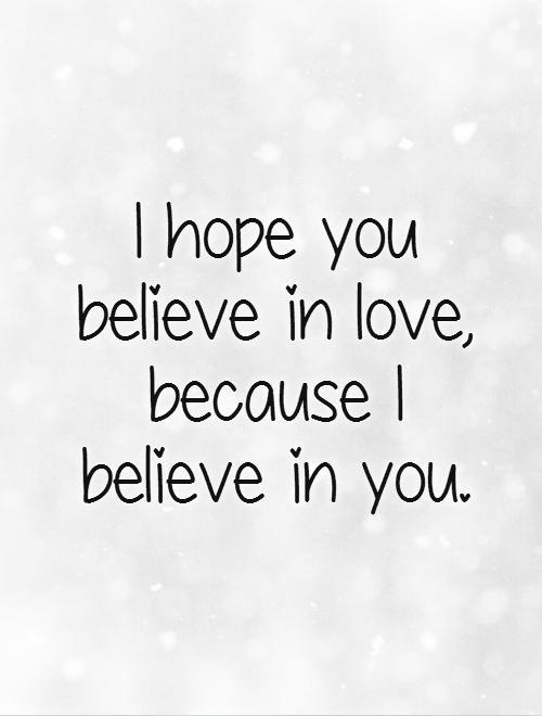 I Hope You Believe In Love Because I Believe In You Picture Quotes