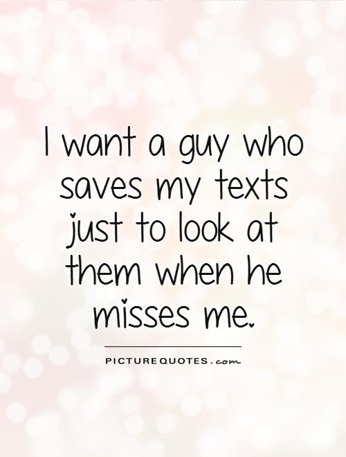 I want a guy who saves my texts just to look at them when he misses me Picture Quote #1