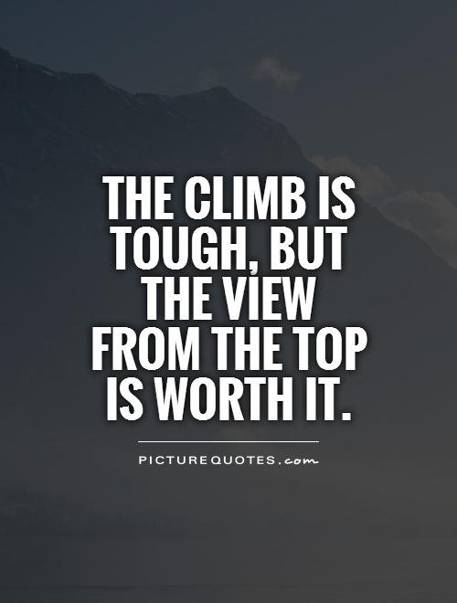 The climb is tough, but the view from the top is worth it Picture Quote #1