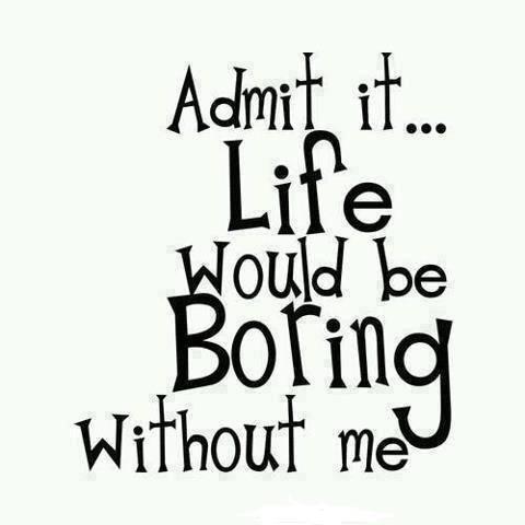 Admit it, life would be boring without me Picture Quote #1