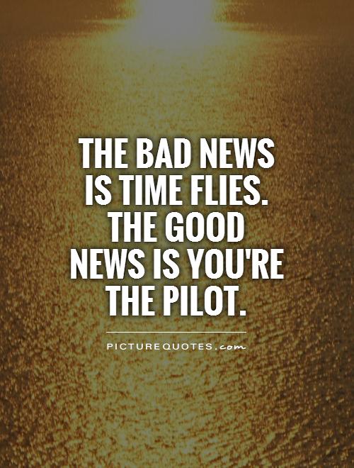 The bad news is time flies. The good news is you're the pilot Picture Quote #1