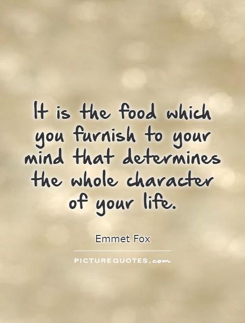 It is the food which you furnish to your mind that determines the whole character of your life Picture Quote #1