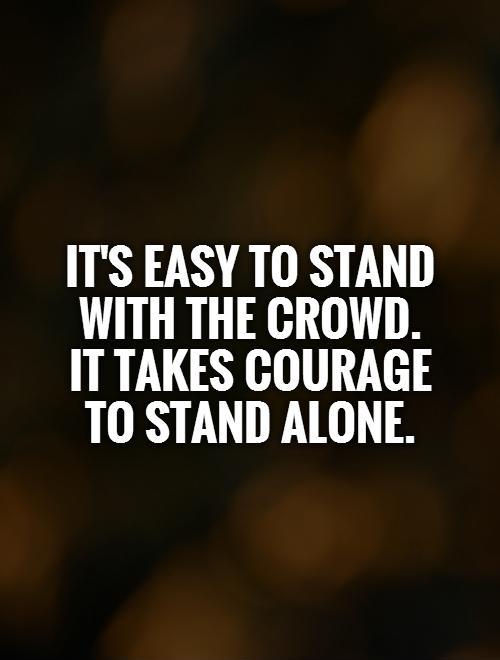 It's easy to stand with the crowd.  It takes courage  to stand alone Picture Quote #1