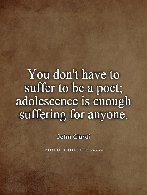 You don't have to suffer to be a poet; adolescence is enough suffering for anyone Picture Quote #1
