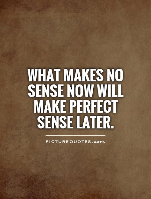What makes no sense now will make perfect  sense later Picture Quote #1