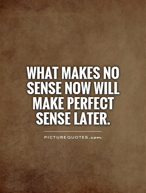 What Makes No Sense Now Will Make Perfect Sense Later Picture Quotes