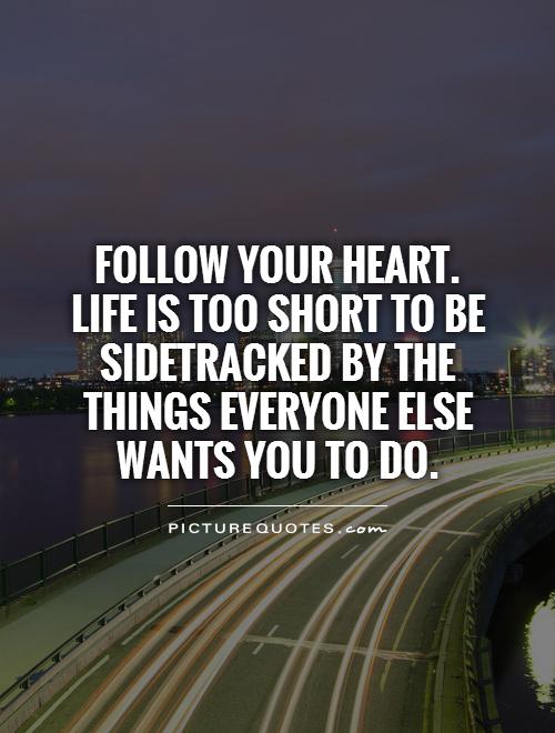 Follow your heart.  Life is too short to be sidetracked by the things everyone else wants you to do Picture Quote #1