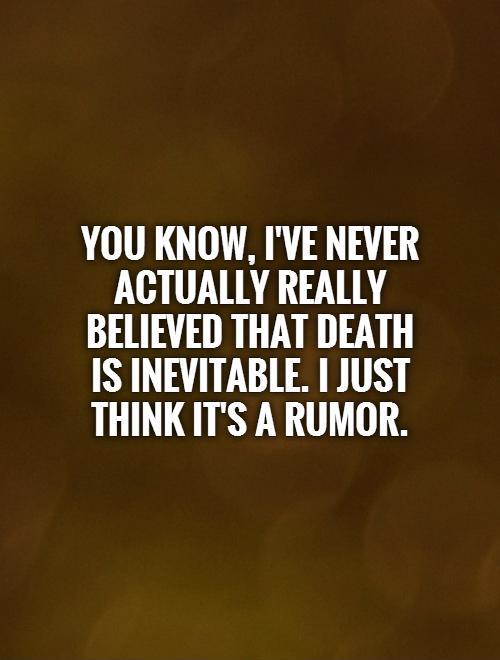 You know, I've never actually really believed that death  is inevitable. I just think it's a rumor Picture Quote #1