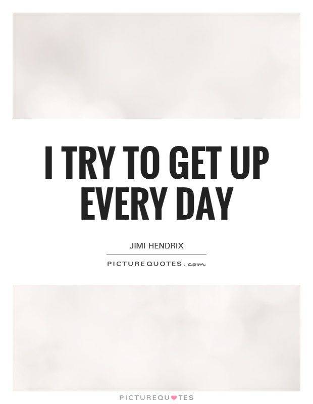 I try to get up every day Picture Quote #1
