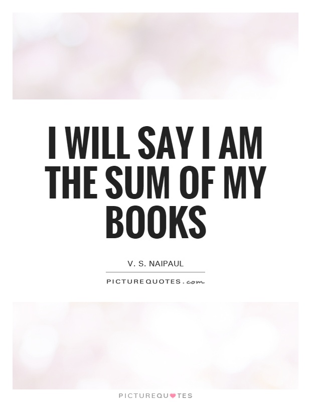I will say I am the sum of my books Picture Quote #1