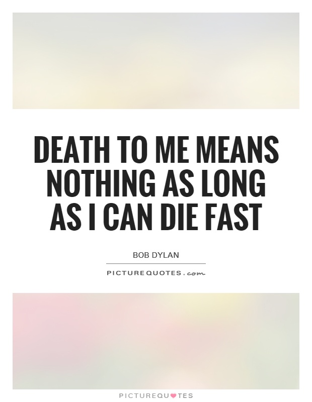 Death to me means nothing as long as I can die fast Picture Quote #1