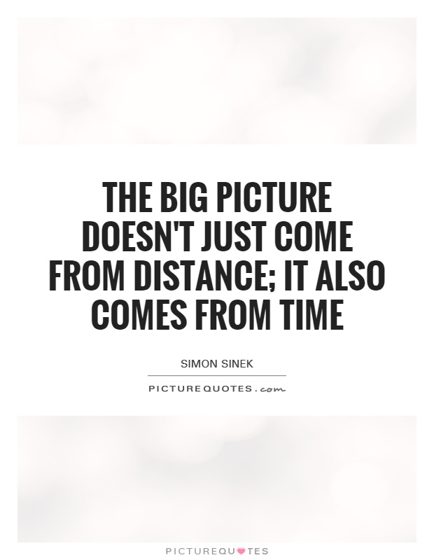 The big picture doesn't just come from distance; it also comes from time Picture Quote #1
