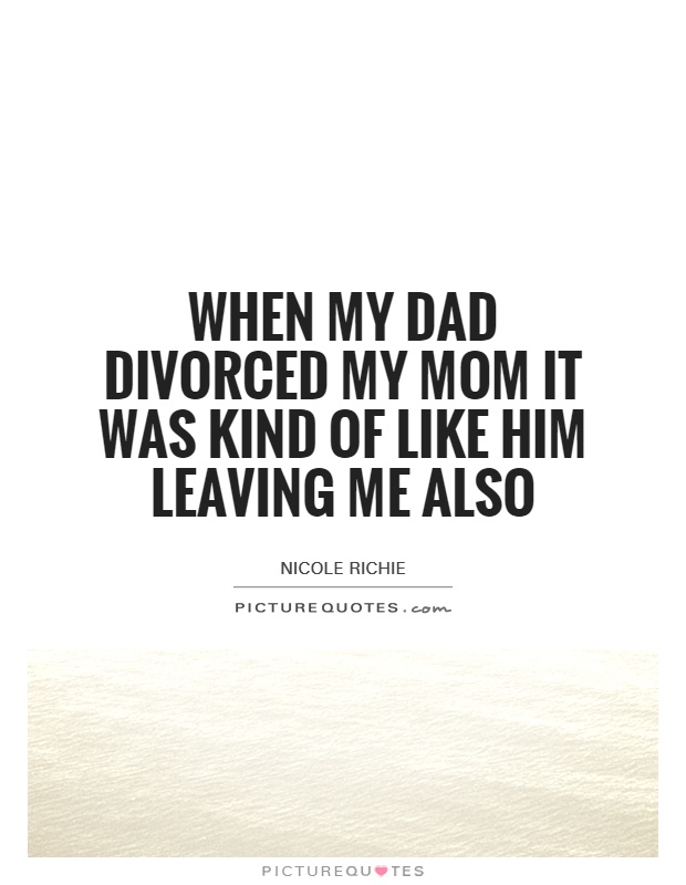 When my dad divorced my mom it was kind of like him leaving me also Picture Quote #1