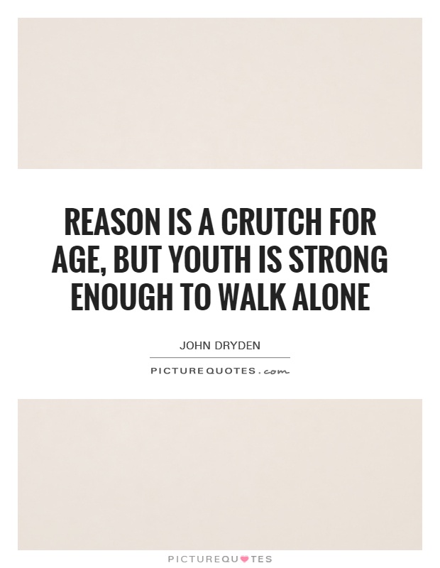 Reason is a crutch for age, but youth is strong enough to walk alone Picture Quote #1
