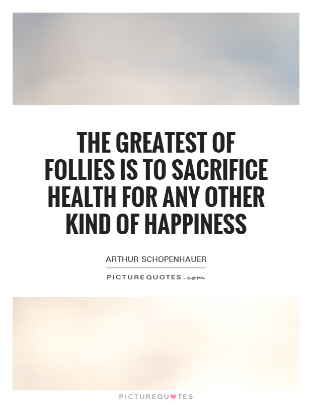 The greatest of follies is to sacrifice health for any other kind of happiness Picture Quote #1