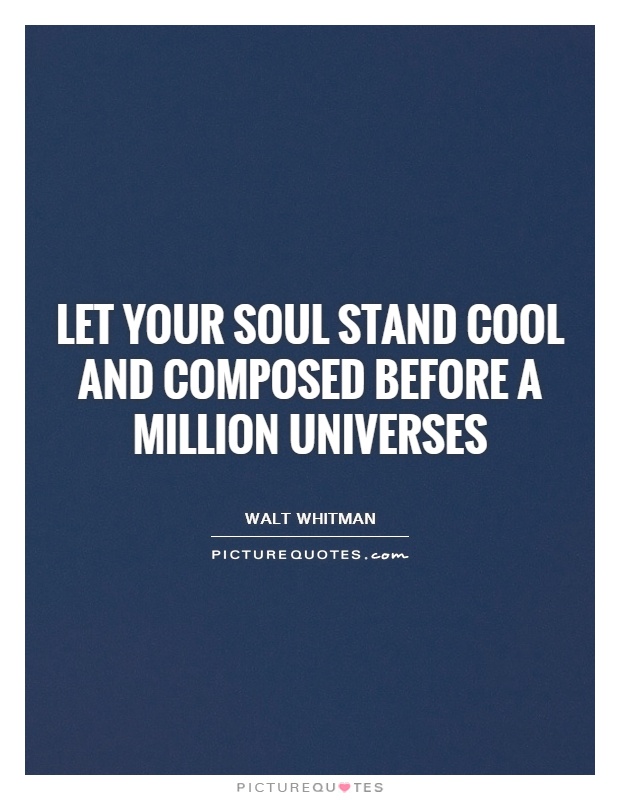 Let your soul stand cool and composed before a million universes Picture Quote #1