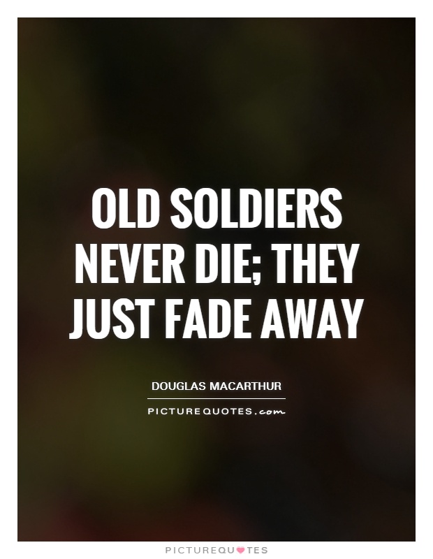 Old soldiers never die; they just fade away Picture Quote #1