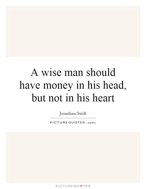 A wise man should have money in his head, but not in his heart Picture Quote #1