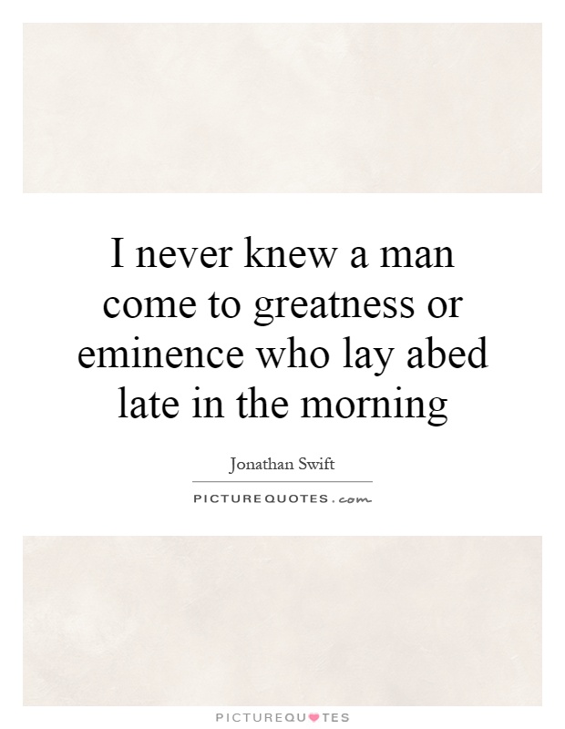 I never knew a man come to greatness or eminence who lay abed late in the morning Picture Quote #1