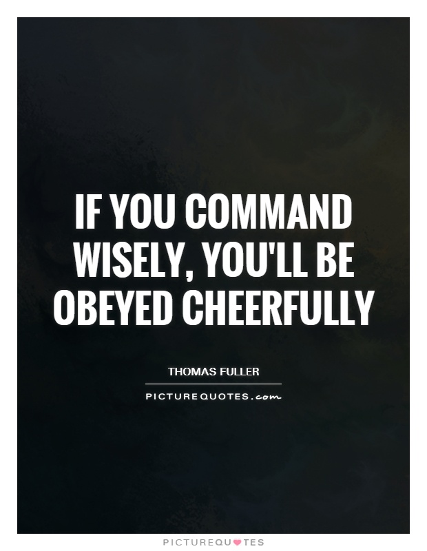 If you command wisely, you'll be obeyed cheerfully Picture Quote #1