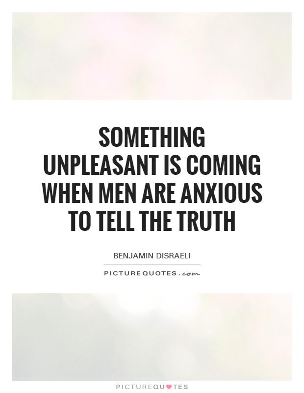 Something unpleasant is coming when men are anxious to tell the truth Picture Quote #1